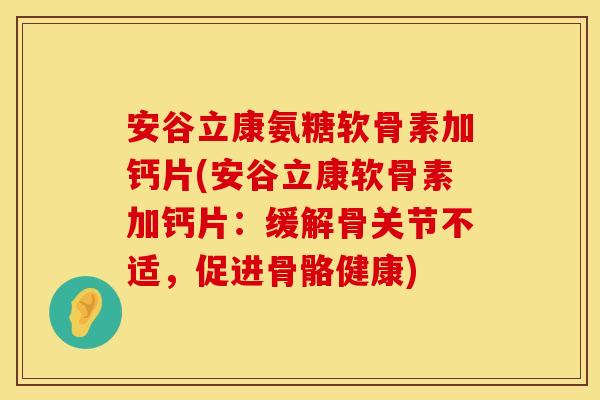 安谷立康氨糖软骨素加钙片(安谷立康软骨素加钙片:缓解骨关节不适,促进骨骼健康)