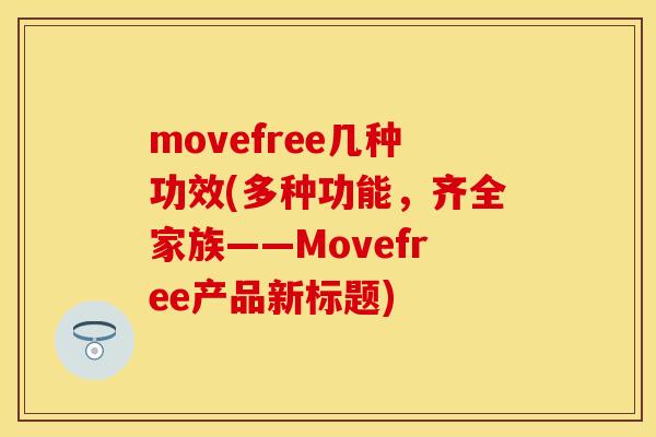 movefree几种功效(多种功能,齐全家族——Movefree产品新标题) movefree几种功效(多种功能,齐全家族——Movefree产品新标题)