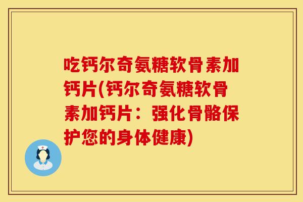 吃钙尔奇氨糖软骨素加钙片(钙尔奇氨糖软骨素加钙片：强化骨骼保护您的身体健康)