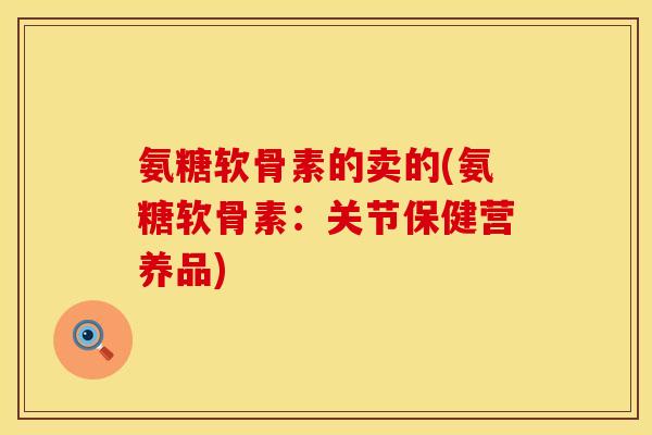 氨糖软骨素的卖的(氨糖软骨素:关节保健营养品)