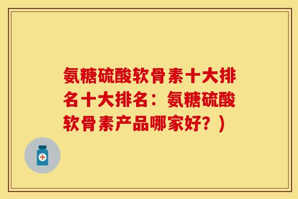 氨糖硫酸软骨素十大排名十大排名：氨糖硫酸软骨素产品哪家好？)