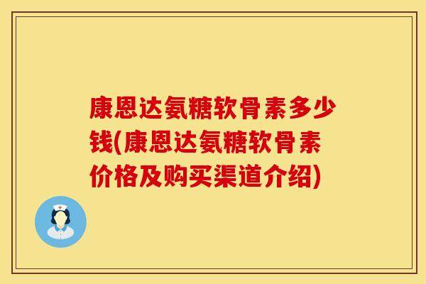 康恩达氨糖软骨素多少钱(康恩达氨糖软骨素价格及购买渠道介绍)
