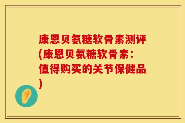 康恩贝氨糖软骨素测评(康恩贝氨糖软骨素：值得购买的关节保健品)