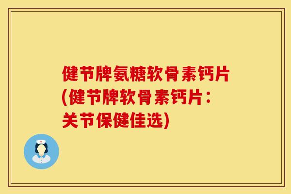 健节牌氨糖软骨素钙片(健节牌软骨素钙片:关节保健佳选)