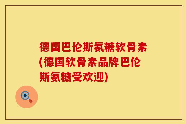 德国巴伦斯氨糖软骨素(德国软骨素品牌巴伦斯氨糖受欢迎)