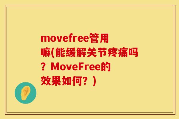 movefree管用嘛(能缓解关节疼痛吗？MoveFree的效果如何？)