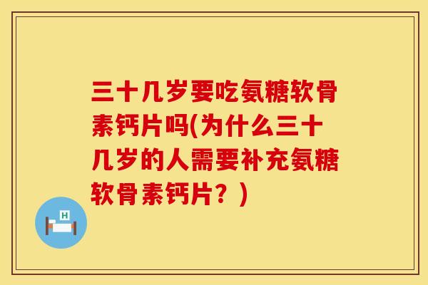 三十几岁要吃氨糖软骨素钙片吗(为什么三十几岁的人需要补充氨糖软骨素钙片?) 三十几岁要吃氨糖软骨素钙片吗(为什么三十几岁的人需要补充氨糖软骨素钙片?)