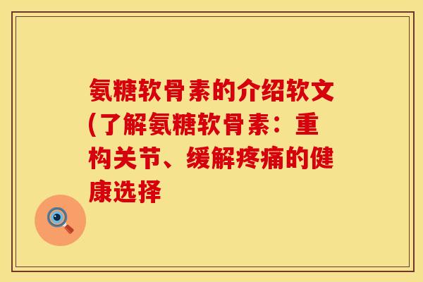 氨糖软骨素的介绍软文(了解氨糖软骨素：重构关节、缓解疼痛的健康选择
