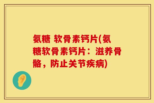 氨糖 软骨素钙片(氨糖软骨素钙片：滋养骨骼，防止关节疾病)