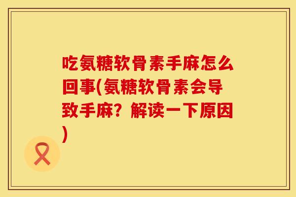 吃氨糖软骨素手麻怎么回事(氨糖软骨素会导致手麻？解读一下原因)