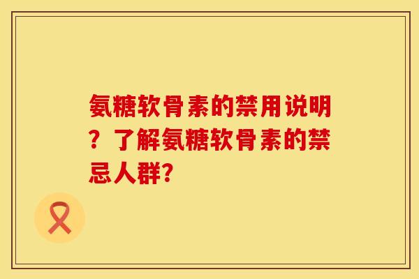 氨糖软骨素的禁用说明?了解氨糖软骨素的禁忌人群? 氨糖软骨素的禁用说明?了解氨糖软骨素的禁忌人群?
