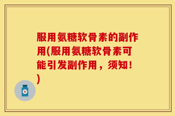 服用氨糖软骨素的副作用(服用氨糖软骨素可能引发副作用,须知!) 服用氨糖软骨素的副作用(服用氨糖软骨素可能引发副作用,须知!)