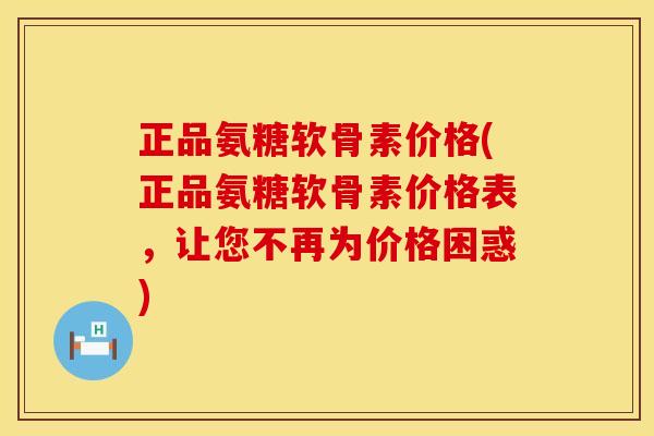 正品氨糖软骨素价格(正品氨糖软骨素价格表,让您不再为价格困惑)