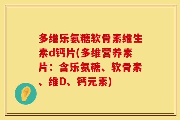 多维乐氨糖软骨素维生素d钙片(多维营养素片：含乐氨糖、软骨素、维D、钙元素)
