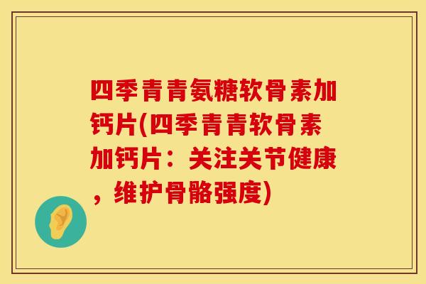 四季青青氨糖软骨素加钙片(四季青青软骨素加钙片：关注关节健康，维护骨骼强度)