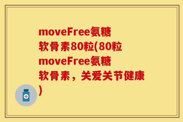 moveFree氨糖软骨素80粒(80粒moveFree氨糖软骨素，关爱关节健康)