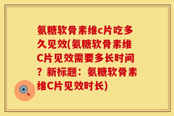 氨糖软骨素维c片吃多久见效(氨糖软骨素维C片见效需要多长时间?新标题:氨糖软骨素维C片见效时长) 氨糖软骨素维c片吃多久见效(氨糖软骨素维C片见效需要多长时间?新标题:氨糖软骨素维C片见效时长)