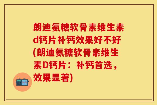 朗迪氨糖软骨素维生素d钙片补钙效果好不好(朗迪氨糖软骨素维生素D钙片：补钙首选，效果显著)