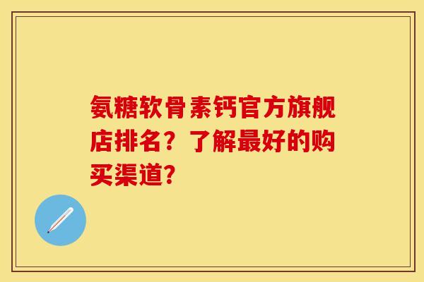 氨糖软骨素钙官方旗舰店排名?了解好的购买渠道? 氨糖软骨素钙官方旗舰店排名?了解好的购买渠道?