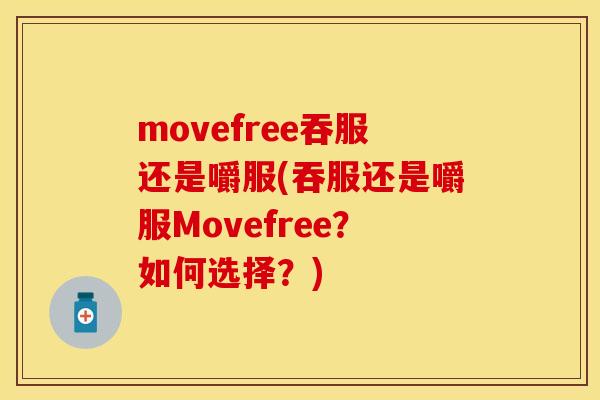 movefree吞服还是嚼服(吞服还是嚼服Movefree？如何选择？)