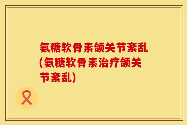 氨糖软骨素颌关节紊乱(氨糖软骨素治疗颌关节紊乱)