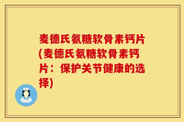 麦德氏氨糖软骨素钙片(麦德氏氨糖软骨素钙片:保护关节健康的选择) 麦德氏氨糖软骨素钙片(麦德氏氨糖软骨素钙片:保护关节健康的选择)