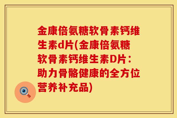 金康倍氨糖软骨素钙维生素d片(金康倍氨糖软骨素钙维生素D片：助力骨骼健康的全方位营养补充品)