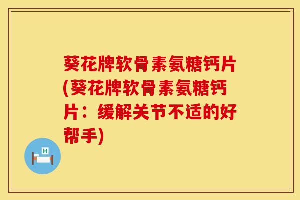 葵花牌软骨素氨糖钙片(葵花牌软骨素氨糖钙片：缓解关节不适的好帮手)