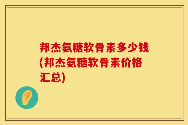 邦杰氨糖软骨素多少钱(邦杰氨糖软骨素价格汇总)
