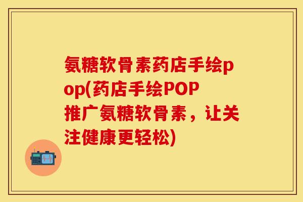 氨糖软骨素药店手绘pop(药店手绘POP推广氨糖软骨素,让关注健康更轻松)