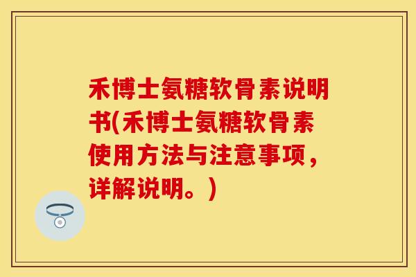 禾博士氨糖软骨素说明书(禾博士氨糖软骨素使用方法与注意事项,详解说明。) 禾博士氨糖软骨素说明书(禾博士氨糖软骨素使用方法与注意事项,详解说明。)