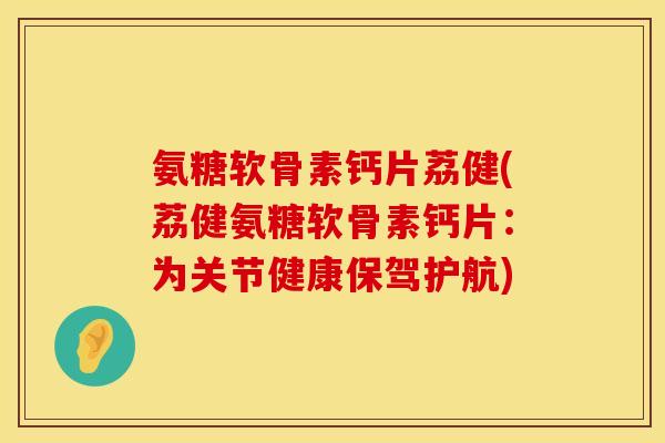 氨糖软骨素钙片荔健(荔健氨糖软骨素钙片:为关节健康保驾护航)