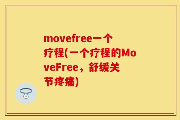 movefree一个疗程(一个疗程的MoveFree，舒缓关节疼痛)
