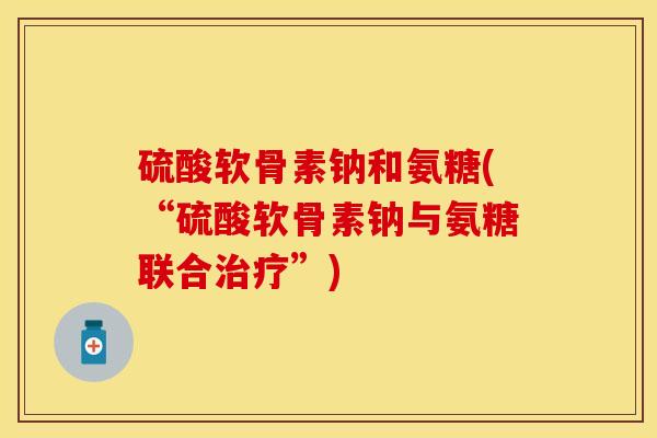 硫酸软骨素钠和氨糖(“硫酸软骨素钠与氨糖联合治疗”)