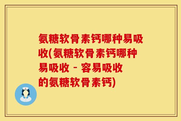 氨糖软骨素钙哪种易吸收(氨糖软骨素钙哪种易吸收 - 容易吸收的氨糖软骨素钙) 氨糖软骨素钙哪种易吸收(氨糖软骨素钙哪种易吸收 - 容易吸收的氨糖软骨素钙)