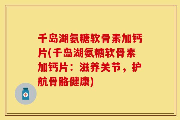 千岛湖氨糖软骨素加钙片(千岛湖氨糖软骨素加钙片：滋养关节，护航骨骼健康)
