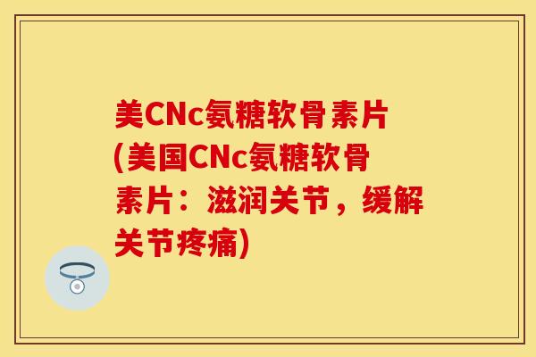 美CNc氨糖软骨素片(美国CNc氨糖软骨素片:滋润关节,缓解关节) 美CNc氨糖软骨素片(美国CNc氨糖软骨素片:滋润关节,缓解关节)