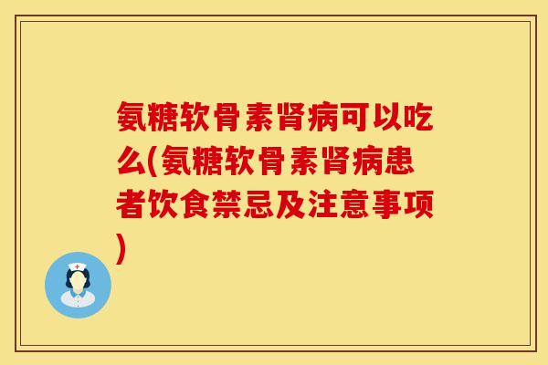 氨糖软骨素可以吃么(氨糖软骨素患者饮食禁忌及注意事项) 氨糖软骨素可以吃么(氨糖软骨素患者饮食禁忌及注意事项)