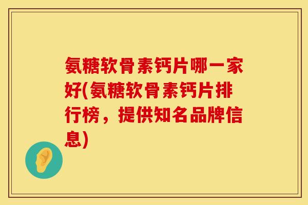 氨糖软骨素钙片哪一家好(氨糖软骨素钙片排行榜,提供知名品牌信息)