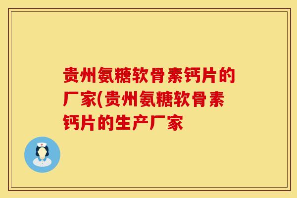 贵州氨糖软骨素钙片的厂家(贵州氨糖软骨素钙片的生产厂家