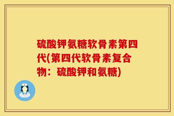 硫酸钾氨糖软骨素第四代(第四代软骨素复合物:硫酸钾和氨糖)