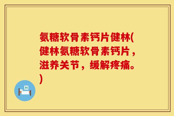 氨糖软骨素钙片健林(健林氨糖软骨素钙片,滋养关节,缓解疼痛。)