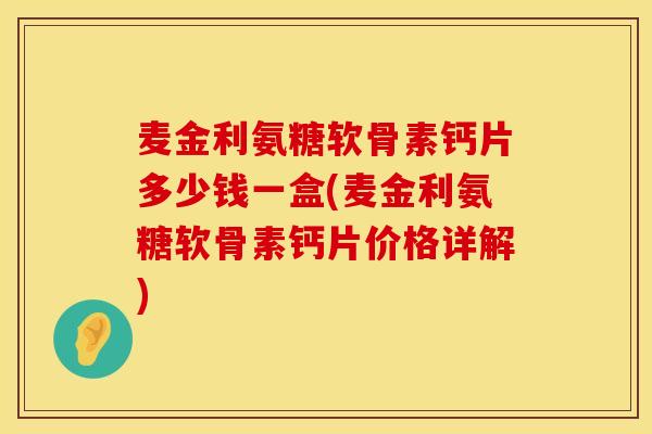 麦金利氨糖软骨素钙片多少钱一盒(麦金利氨糖软骨素钙片价格详解)