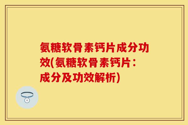 氨糖软骨素钙片成分功效(氨糖软骨素钙片:成分及功效解析)