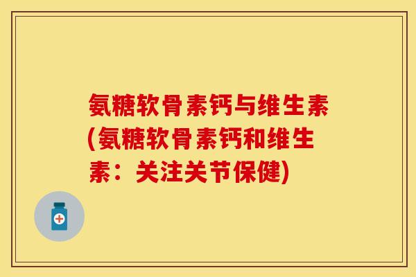 氨糖软骨素钙与维生素(氨糖软骨素钙和维生素：关注关节保健)