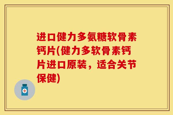 进口健力多氨糖软骨素钙片(健力多软骨素钙片进口原装,适合关节保健)