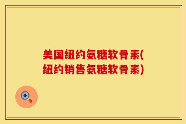 美国纽约氨糖软骨素(纽约销售氨糖软骨素)