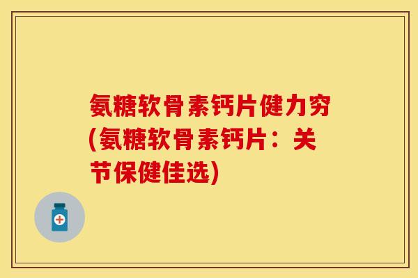 氨糖软骨素钙片健力穷(氨糖软骨素钙片:关节保健佳选)