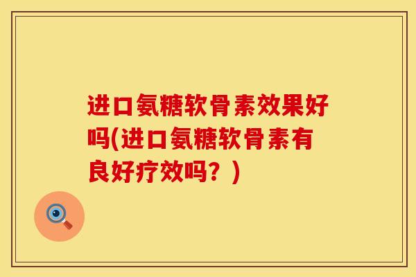 进口氨糖软骨素效果好吗(进口氨糖软骨素有良好疗效吗？)