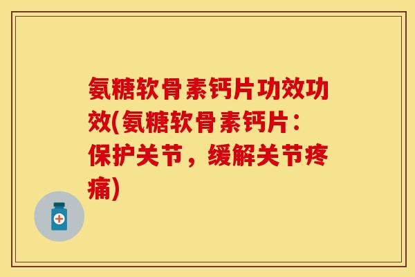 氨糖软骨素钙片功效功效(氨糖软骨素钙片：保护关节，缓解关节疼痛)